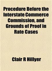 Procedure Before the Interstate Commerce Commission, and Grounds of Proof in Rate Cases,1152174711,9781152174719
