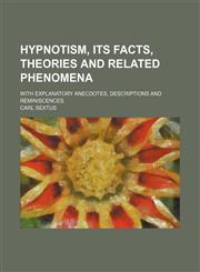 Hypnotism, Its Facts, Theories and Related Phenomena; With Explanatory Anecdotes, Descriptions and Reminiscences,1150999969,9781150999963