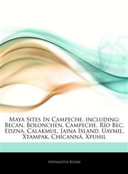 Articles On Maya Sites In Campeche, including Becan, BolonchÃ©n, Campeche, RÃ­o Bec, Edzna, Calakmul, Jaina Island, Uaymil, Xtampak, ChicannÃ¡, Xpuhil,1242488057,9781242488054