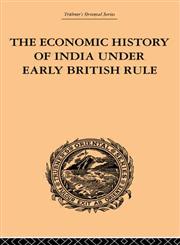 The Economic History of India Under Early British Rule From the Rise of the British Power in 1757 to the Accession of Queen Victoria in 1837 1st Edition,0415244935,9780415244930