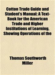 Cotton Trade Guide and Student's Manual; A Text-Book for the American Trade and Higher Institutions of Learning, Showing Operations of the,1152176609,9781152176607