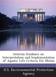 Interim Guidance on Interpretation and Implementation of Aquatic Life Criteria for Metals,1287005411,9781287005414