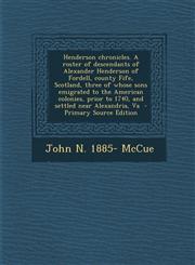 Henderson chronicles. A roster of descendants of Alexander Henderson of Fordell, county Fife, Scotland, three of whose sons emigrated to the American colonies, prior to 1740, and settled near Alexandria, Va  - Primary Source Edition,1295806185,9781295806188