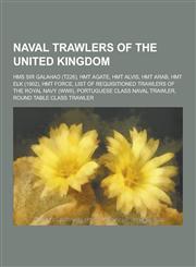 Naval Trawlers of the United Kingdom HMS Sir Galahad (T226), Hmt Agate, Hmt Alvis, Hmt Arab, Hmt Elk (1902), Hmt Force, List of Requisitioned Trawler,1230554394,9781230554396