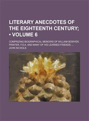 Literary Anecdotes of the Eighteenth Century (Volume 6); Comprizing Biographical Memoirs of William Bowyer, Printer, F.s.a. and Many of His Learned Friends,1150150556,9781150150555