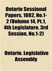 Ontario Sessional Papers, 1882, No.1-2 (Volume 14, Pt.1, 4th Legislature, 3rd Session, No.1-2),1153046091,9781153046091