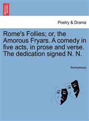 Rome's Follies; or, the Amorous Fryars. A comedy in five acts, in prose and verse. The dedication signed N. N.,1241138192,9781241138196