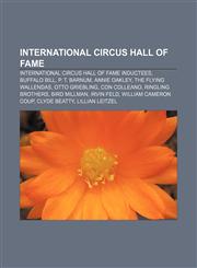 International Circus Hall of Fame International Circus Hall of Fame inductees, Buffalo Bill, P. T. Barnum, Annie Oakley, The Flying Wallendas,1158074891,9781158074891