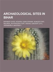 Archaeological Sites in Bihar Barabar Caves, Kesaria, Kukkutarama, Munger Fort, Nalanda, Rohtasgarh Fort, Vaishali (Ancient City), Vikrama La Univer,1230508767,9781230508764