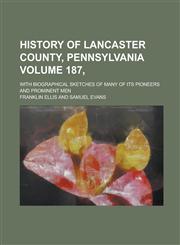 History of Lancaster County, Pennsylvania; With Biographical Sketches of Many of Its Pioneers and Prominent Men Volume 187,,1230093281,9781230093284