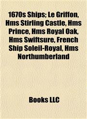 1670s Ships Le Griffon, Hms Stirling Castle, Hms Prince, Hms Royal Oak, Hms Swiftsure, French Ship Soleil-Royal, Hms Northumberland,1155143809,9781155143804