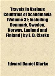 Travels in Various Countries of Scandinavia (Volume 3); Including Denmark, Sweden, Norway, Lapland and Finland | by E. D. Clarke,1152078054,9781152078055