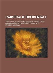 L'Australie Occidentale; Traduction de L'Edition Anglaise Autorisee Par Le Gouvernement de L'Australie Occidentale,1234465299,9781234465292