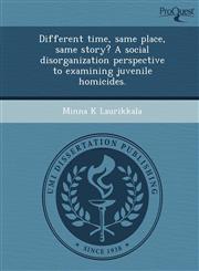 Different time, same place, same story? A social disorganization perspective to examining juvenile homicides.,1243669896,9781243669896