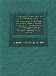 Architectural Iron and Steel, and Its Application in the Construction of Buildings ... with Specification of Iron-Work. and Selected Papers in Relation to Ironwork, from a Revision of the Present Law Before the Legislature, Affecting the Public Interests,1293331465,9781293331460