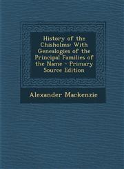 History of the Chisholms With Genealogies of the Principal Families of the Name - Primary Source Edition,129553097X,9781295530977