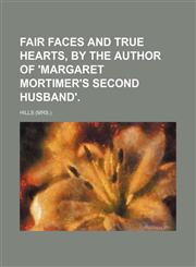 Fair Faces and True Hearts, by the Author of 'margaret Mortimer's Second Husband'.,1154197271,9781154197273