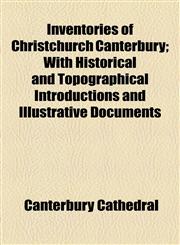 Inventories of Christchurch Canterbury; With Historical and Topographical Introductions and Illustrative Documents,115474874X,9781154748741