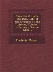 Napoleon at Home The Daily Life of the Emperor at the Tuileries, Volume 1 - Primary Source Edition,1293328332,9781293328330