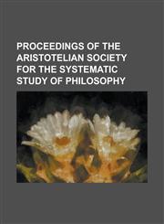 Proceedings of the Aristotelian Society for the Systematic Study of Philosophy,123681326X,9781236813268