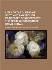 Lives of the queens of Scotland and English princesses connected with the regal succession of Great Britain (Volume 1),1150801948,9781150801945