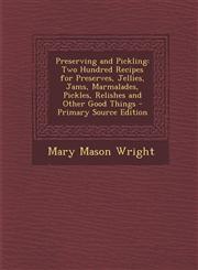 Preserving and Pickling Two Hundred Recipes for Preserves, Jellies, Jams, Marmalades, Pickles, Relishes and Other Good Things - Primary Source,1295771853,9781295771851