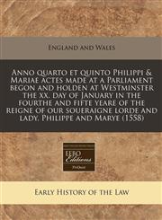 Anno quarto et quinto Philippi & Mariae actes made at a Parliament begon and holden at Westminster the xx. day of January in the fourthe and fifte yeare of the reigne of our soueraigne lorde and lady, Philippe and Marye (1558),1171276141,9781171276142