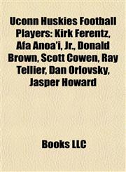 Uconn Huskies Football Players Kirk Ferentz, Afa Anoa'i, Jr., Donald Brown, Scott Cowen, Ray Tellier, Dan Orlovsky, Jasper Howard,115575834X,9781155758343
