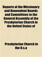 Reports of the Missionary and Benevolent Boards and Committees to the General Assembly of the Presbyterian Church in the United States of,1153134705,9781153134705