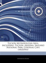 Articles On Tucson Metropolitan Area, including Tucson, Arizona, Saguaro National Park, Colossal Cave (arizona),1243880406,9781243880406