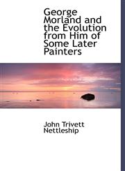 George Morland and the Evolution from Him of Some Later Painters,1241658714,9781241658717