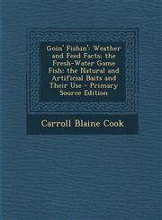Goin' Fishin' Weather and Feed Facts; The Fresh-Water Game Fish; The Natural and Artificial Baits and Their Use - Primary Source EDI,1289485763,9781289485764
