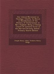 Our Liberal Movement in Theology Chiefly as Shown in Recollections of the History of Unitarianism in New England, Being a Closing Course of Lectures,1293528455,9781293528457
