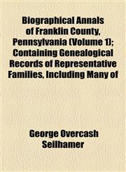 Biographical Annals of Franklin County, Pennsylvania (Volume 1); Containing Genealogical Records of Representative Families, Including Many of,1155053206,9781155053202