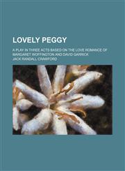 Lovely Peggy; a play in three acts based on the love romance of Margaret Woffington and David Garrick,1151562629,9781151562623