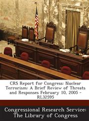 Crs Report for Congress Nuclear Terrorism: A Brief Review of Threats and Responses February 10, 2005 - Rl32595,1295024403,9781295024407