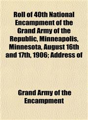 Roll of 40th National Encampment of the Grand Army of the Republic, Minneapolis, Minnesota, August 16th and 17th, 1906; Address of,1153137917,9781153137911