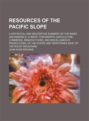 Resources of the Pacific slope; A statistical and descriptive summary of the mines and minerals, climate, topography, agriculture, commerce, manufactures, and miscellaneous productions, of the states and territories west of the Rocky mountains,1232298247,9781232298243