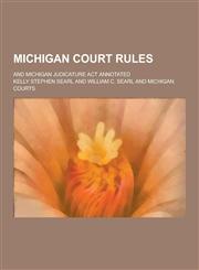 Michigan Court Rules; And Michigan Judicature ACT Annotated,1230465820,9781230465821