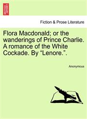 Flora Macdonald; or the wanderings of Prince Charlie. A romance of the White Cockade. By "Lenore.".,1240886489,9781240886487