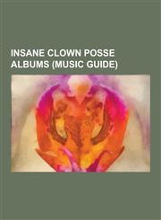 Insane Clown Posse Albums (Music Guide) Bang! POW! Boom!, Bizaar, Bizzar, Carnival of Carnage, Freaky Tales, Hell's Pit, Riddle Box, Ringmaster (Albu,1230510427,9781230510422