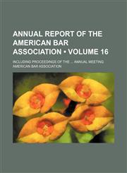 Annual Report of the American Bar Association (Volume 16); Including Proceedings of the Annual Meeting,1154264254,9781154264258