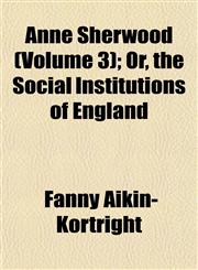 Anne Sherwood (Volume 3); Or, the Social Institutions of England,1153276410,9781153276412