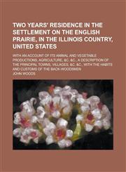 Two Years' Residence in the Settlement on the English Prairie, in the Illinois Country, United States; With an Account of Its Animal and Vegetable Pro,1151281379,9781151281371