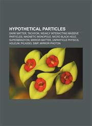 Hypothetical particles Dark matter, Tachyon, Weakly interacting massive particles, Magnetic monopole, Micro black hole, Superbradyon,1233053132,9781233053131