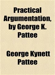 Practical Argumentation, by George K. Pattee,1153097729,9781153097727