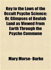 Key to the Laws of the Occult Psyche Science; Or, Glimpses of Beulah Land as Viewed From Earth Through the Psyche Commune,1152988166,9781152988163