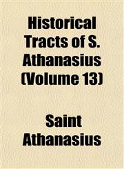 Historical Tracts of S. Athanasius (Volume 13),1152658689,9781152658684