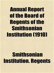Annual Report of the Board of Regents of the Smithsonian Institution (1910),1153354985,9781153354981