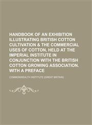 Handbook of an Exhibition Illustrating British Cotton Cultivation & the Commercial Uses of Cotton, Held at the Imperial Institute in Conjunction With the British Cotton Growing Association. With a Preface,1151456497,9781151456496